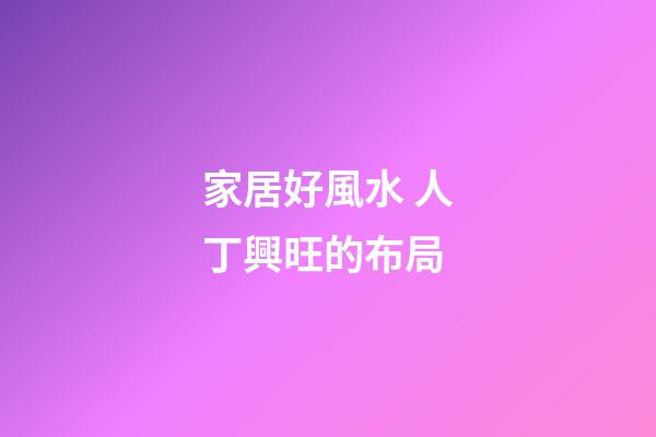 家居好風水 人丁興旺的布局